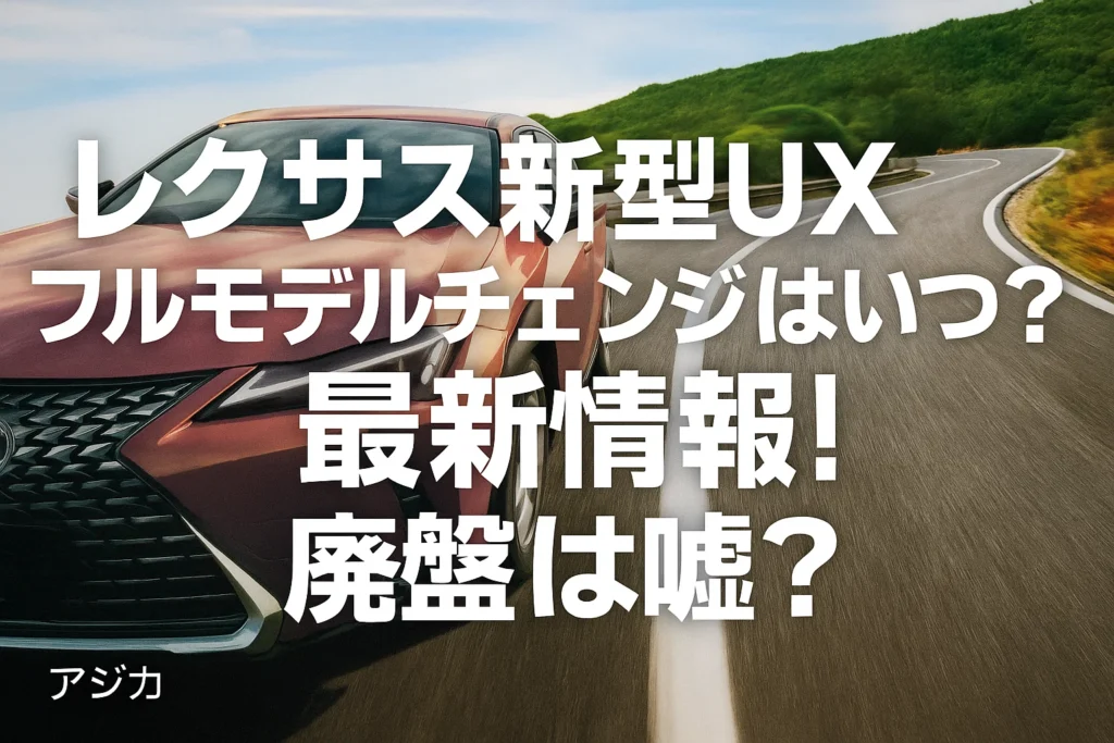 レクサス新型UXフルモデルチェンジはいつ？最新情報！廃盤は嘘？